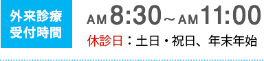 外来診療時間 AM8:30〜AM11:00　休診日：土日・祝日、年末年始